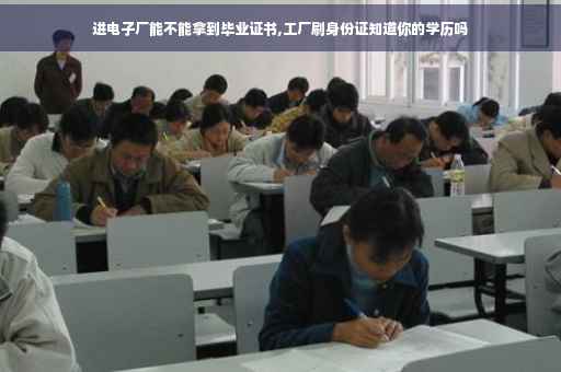进电子厂能不能拿到毕业证书,工厂刷身份证知道你的学历吗
