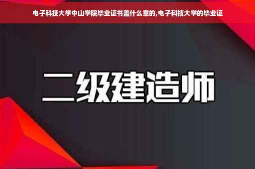 电子科技大学中山学院毕业证书盖什么章的,电子科技大学的毕业证