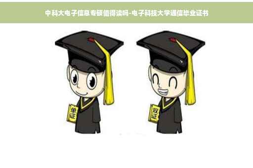 中科大电子信息专硕值得读吗-电子科技大学通信毕业证书