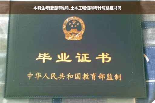 本科生考建造师难吗,土木工程值得考计算机证书吗