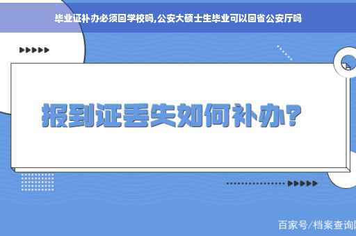 毕业证补办必须回学校吗,公安大硕士生毕业可以回省公安厅吗