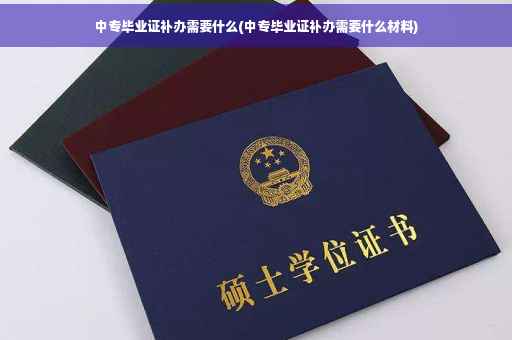 中专毕业证补办需要什么(中专毕业证补办需要什么材料)