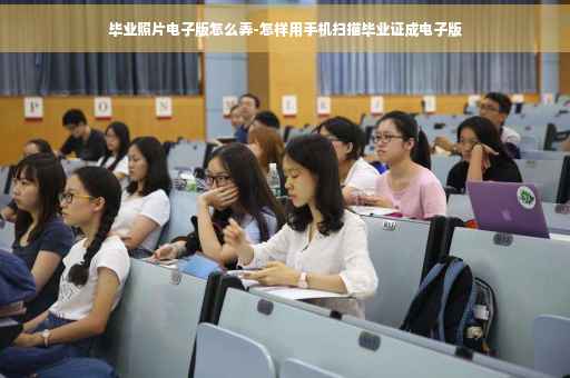 毕业照片电子版怎么弄-怎样用手机扫描毕业证成电子版