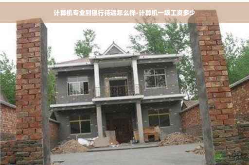 计算机专业到银行待遇怎么样-计算机一级工资多少 计算机专业到银行待遇怎么样-计算机一级工资多少