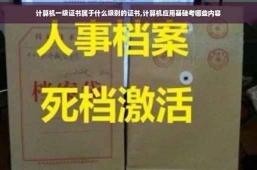 计算机一级证书属于什么级别的证书,计算机应用基础考哪些内容