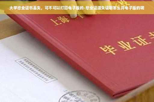 大学毕业证书丢失，可不可以打印电子版的-毕业证遗失证明怎么开电子版的呢