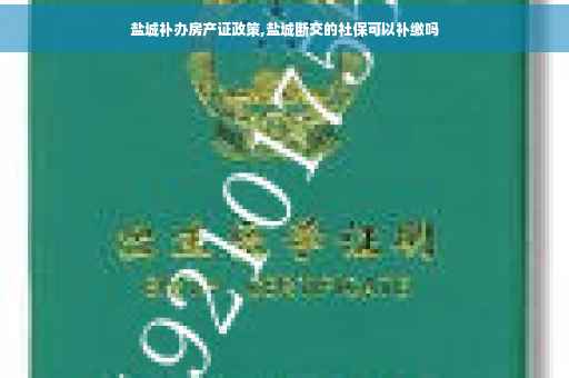 盐城补办房产证政策,盐城断交的社保可以补缴吗