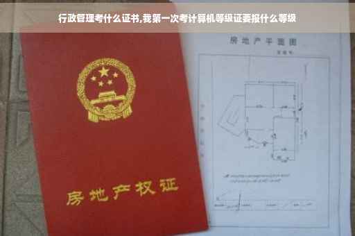 行政管理考什么证书,我第一次考计算机等级证要报什么等级