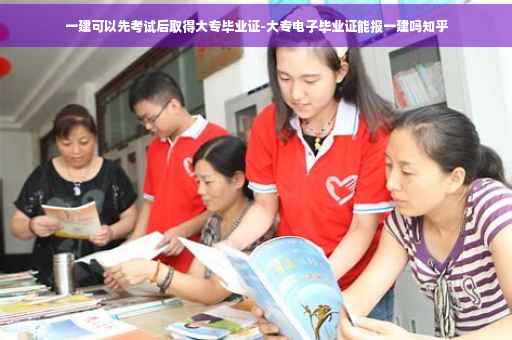 一建可以先考试后取得大专毕业证-大专电子毕业证能报一建吗知乎