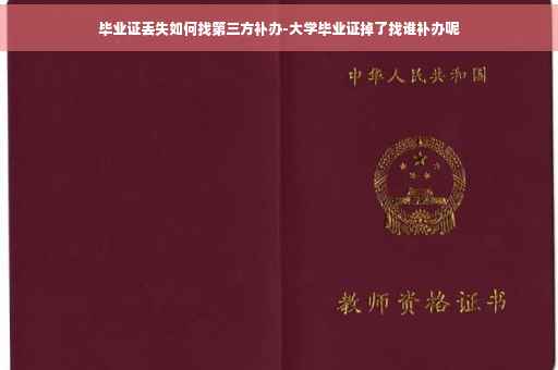 毕业证丢失如何找第三方补办-大学毕业证掉了找谁补办呢