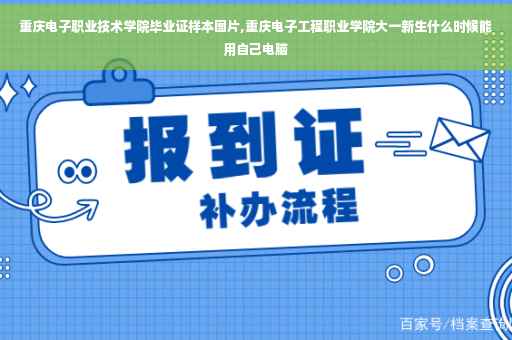 重庆电子职业技术学院毕业证样本图片,重庆电子工程职业学院大一新生什么时候能用自己电脑