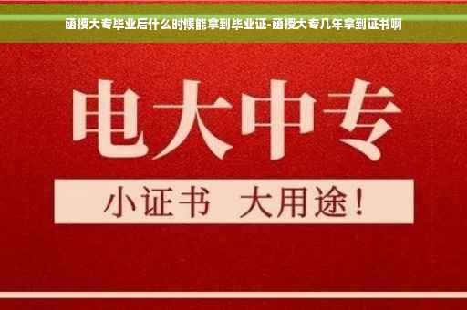 函授大专毕业后什么时候能拿到毕业证-函授大专几年拿到证书啊