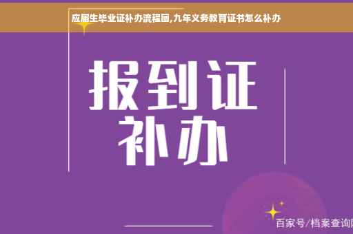 应届生毕业证补办流程图,九年义务教育证书怎么补办
