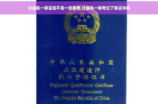 计算机一级证是不是一定要考,计算机一级考过了有证书吗
