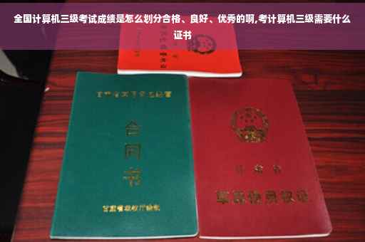 全国计算机三级考试成绩是怎么划分合格、良好、优秀的啊,考计算机三级需要什么证书