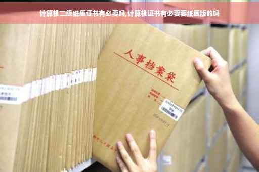 计算机二级纸质证书有必要吗,计算机证书有必要要纸质版的吗