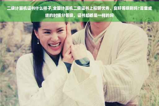 二级计算机证书什么样子,全国计算机二级证书上标明优秀、良好等级别吗?是查成绩的时候分等级,证书却都是一样的吗 二级计算机证书什么样子,全国计算机二级证书上标明优秀、良好等级别吗?是查成绩的时候分等级,证书却都是一样的吗