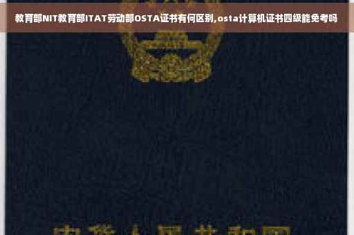 教育部NIT教育部ITAT劳动部OSTA证书有何区别,osta计算机证书四级能免考吗