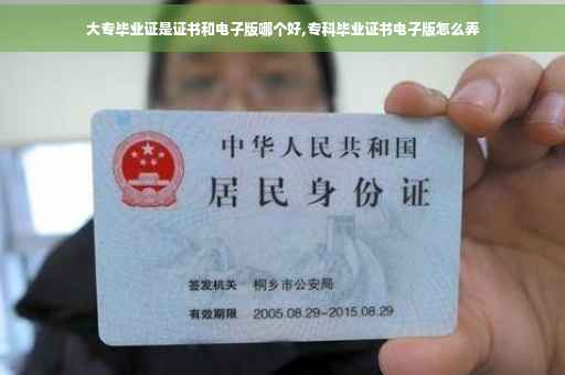 大专毕业证是证书和电子版哪个好,专科毕业证书电子版怎么弄