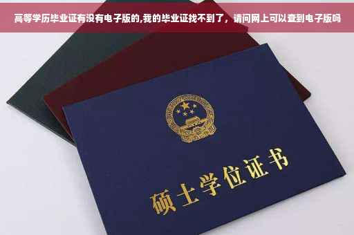 高等学历毕业证有没有电子版的,我的毕业证找不到了，请问网上可以查到电子版吗