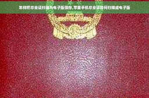 怎样把毕业证扫描为电子版保存,苹果手机毕业证如何扫描成电子版