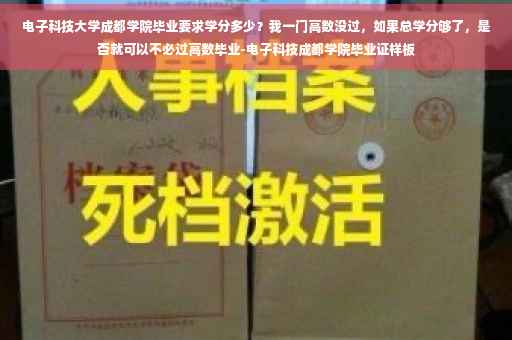电子科技大学成都学院毕业要求学分多少？我一门高数没过，如果总学分够了，是否就可以不必过高数毕业-电子科技成都学院毕业证样板