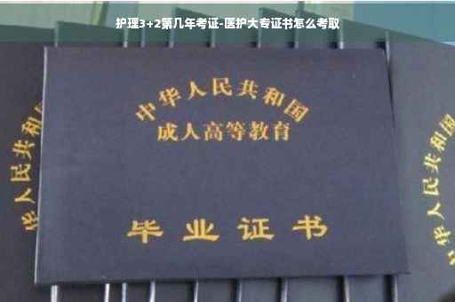 护理3+2第几年考证-医护大专证书怎么考取