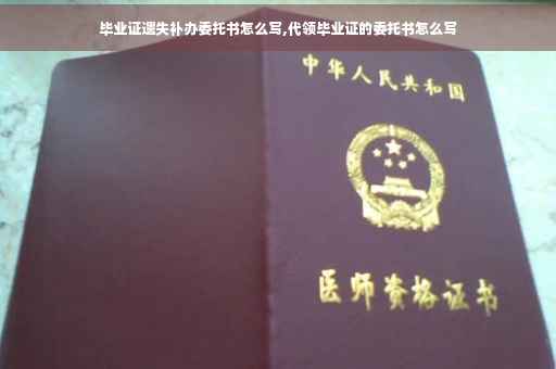毕业证遗失补办委托书怎么写,代领毕业证的委托书怎么写