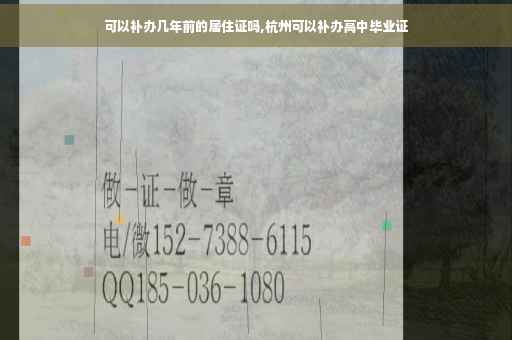 可以补办几年前的居住证吗,杭州可以补办高中毕业证 可以补办几年前的居住证吗,杭州可以补办高中毕业证