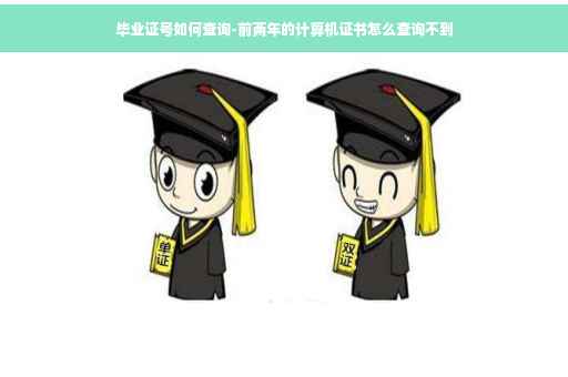 毕业证号如何查询-前两年的计算机证书怎么查询不到
