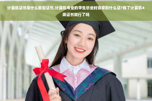 计算机证书是什么类型证书,计算机专业的学生毕业时会拿到什么证?有了计算机4级证书就行了吗