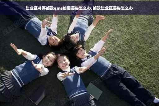 毕业证书寄邮政ems如果丢失怎么办,邮政毕业证丢失怎么办