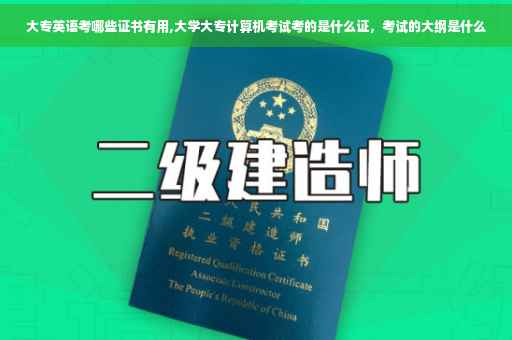 大专英语考哪些证书有用,大学大专计算机考试考的是什么证，考试的大纲是什么