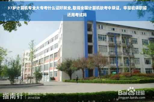 37岁计算机专业大专考什么证好就业,取得全国计算机软考中级证，申报初级职称还用考试吗