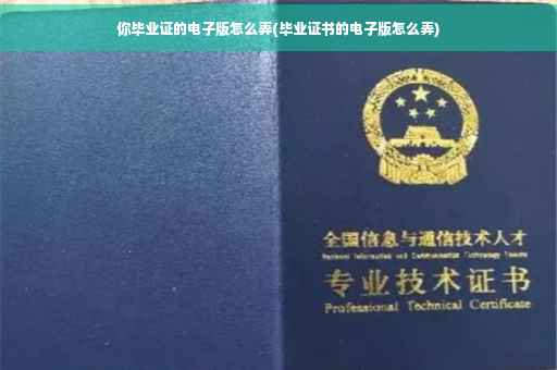 你毕业证的电子版怎么弄(毕业证书的电子版怎么弄)