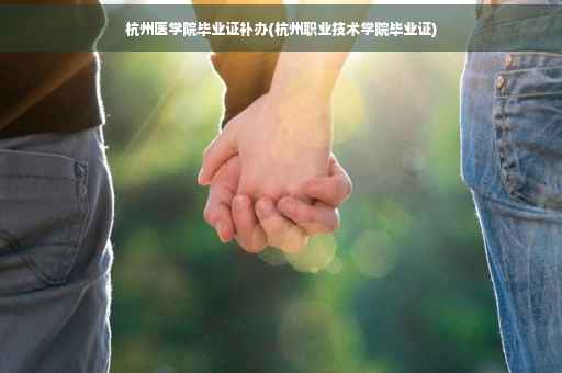 杭州医学院毕业证补办(杭州职业技术学院毕业证)
