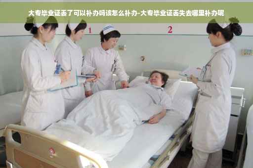 大专毕业证丢了可以补办吗该怎么补办-大专毕业证丢失去哪里补办呢