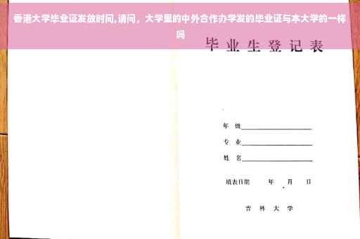 香港大学毕业证发放时间,请问，大学里的中外合作办学发的毕业证与本大学的一样吗