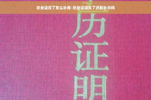 毕业证没了怎么补救-毕业证遗失了还能补办吗