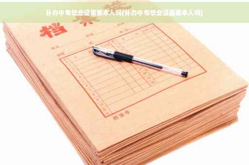 补办中专毕业证需要本人吗(补办中专毕业证需要本人吗)