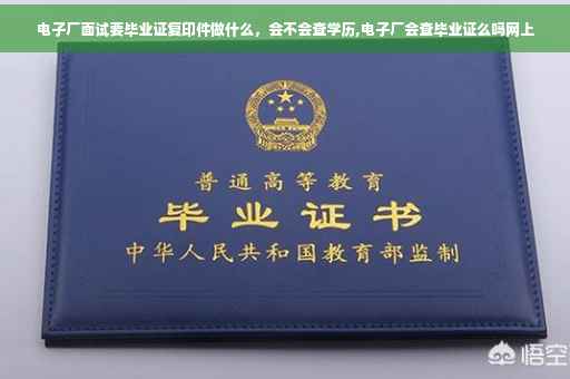 电子厂面试要毕业证复印件做什么，会不会查学历,电子厂会查毕业证么吗网上