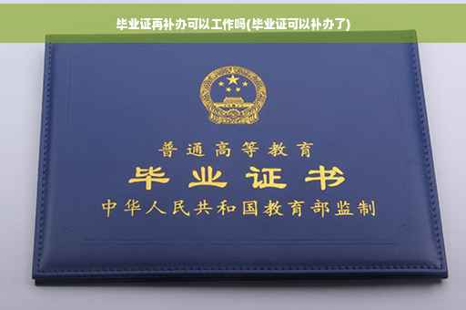 毕业证再补办可以工作吗(毕业证可以补办了)