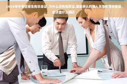 2000年中专毕业生有毕业证 ,为什么没有报到证,国家承认的成人高等教育毕业证应该盖什么钢印