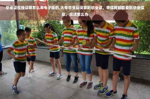 毕业证在线证明怎么弄电子版的,大专毕业后没拿到毕业证，学信网却能查到毕业信息，应该怎么办