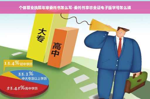 个体营业执照年审委托书怎么写-委托书拿毕业证电子版字号怎么填