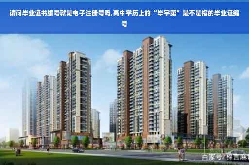 请问毕业证书编号就是电子注册号吗,高中学历上的“毕字第”是不是指的毕业证编号 请问毕业证书编号就是电子注册号吗,高中学历上的“毕字第”是不是指的毕业证编号