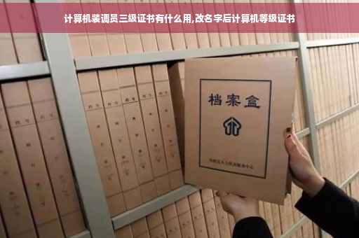 计算机装调员三级证书有什么用,改名字后计算机等级证书
