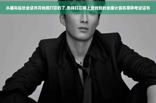 从哪年起毕业证书开始用打印的了,怎样打印网上查找到的全国计算机等级考试证书