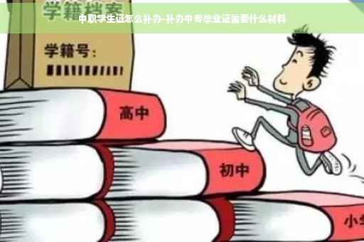 中职学生证怎么补办-补办中专毕业证需要什么材料