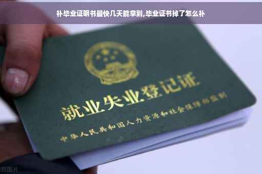 补毕业证明书最快几天能拿到,毕业证书掉了怎么补